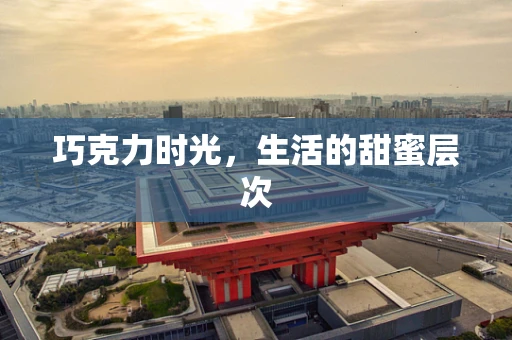 巧克力时光，生活的甜蜜层次