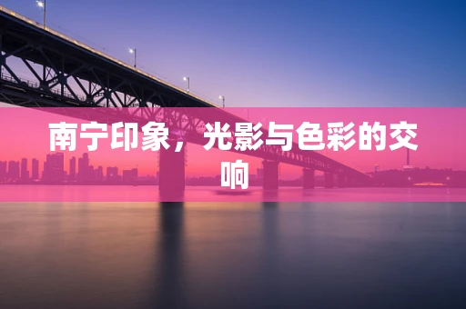 南宁印象，光影与色彩的交响