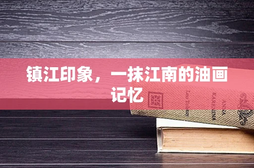 镇江印象，一抹江南的油画记忆