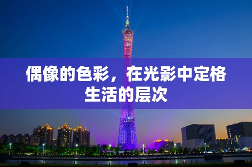 偶像的色彩，在光影中定格生活的层次