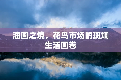 油画之境，花鸟市场的斑斓生活画卷