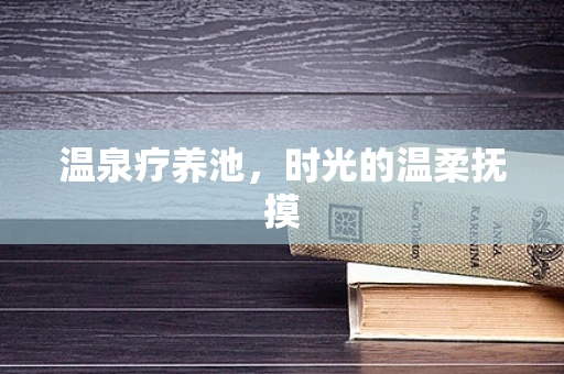 温泉疗养池，时光的温柔抚摸