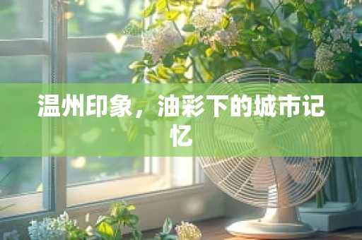 温州印象，油彩下的城市记忆