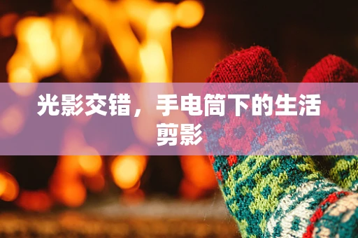光影交错，手电筒下的生活剪影
