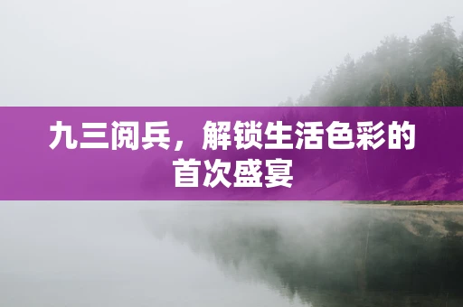 九三阅兵，解锁生活色彩的首次盛宴