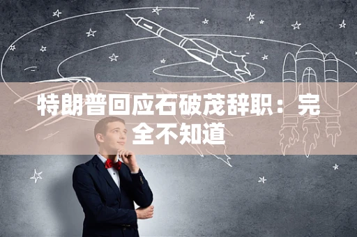 特朗普回应石破茂辞职：完全不知道